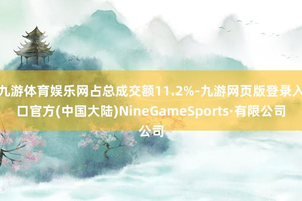 九游体育娱乐网占总成交额11.2%-九游网页版登录入口官方(中国大陆)NineGameSports·有限公司