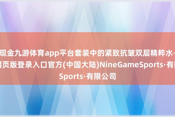 现金九游体育app平台套装中的紧致抗皱双层精粹水-九游网页版登录入口官方(中国大陆)NineGameSports·有限公司