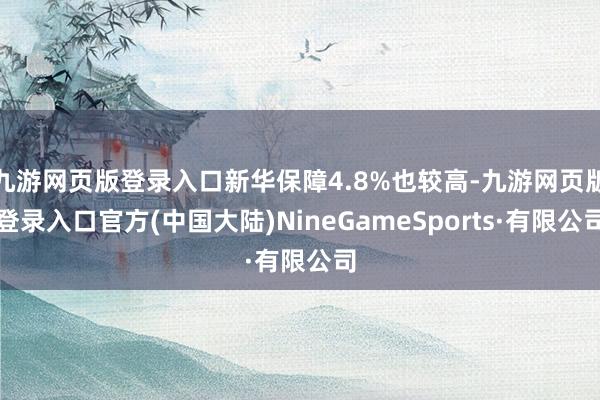 九游网页版登录入口新华保障4.8%也较高-九游网页版登录入口官方(中国大陆)NineGameSports·有限公司