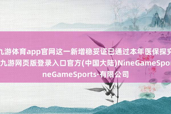 九游体育app官网这一新增稳妥证已通过本年医保探究的表情审查-九游网页版登录入口官方(中国大陆)NineGameSports·有限公司