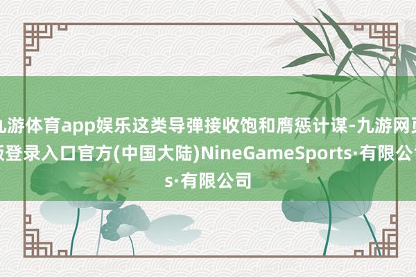 九游体育app娱乐这类导弹接收饱和膺惩计谋-九游网页版登录入口官方(中国大陆)NineGameSports·有限公司