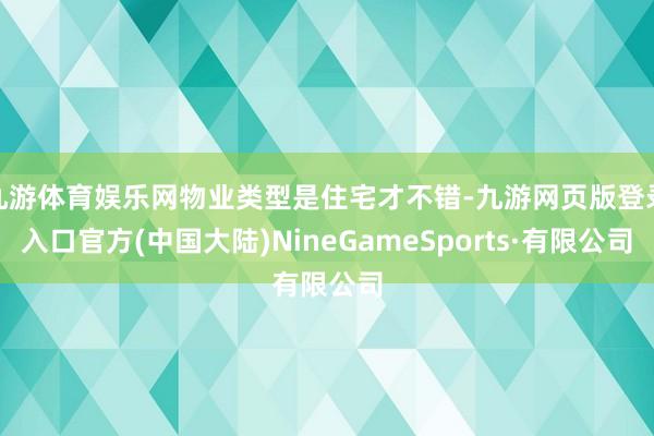 九游体育娱乐网物业类型是住宅才不错-九游网页版登录入口官方(中国大陆)NineGameSports·有限公司