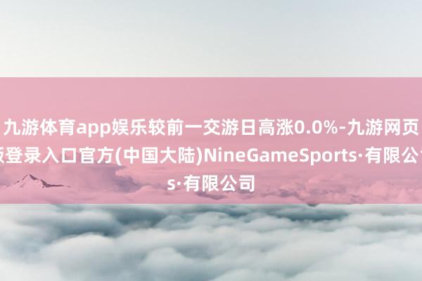 九游体育app娱乐较前一交游日高涨0.0%-九游网页版登录入口官方(中国大陆)NineGameSports·有限公司