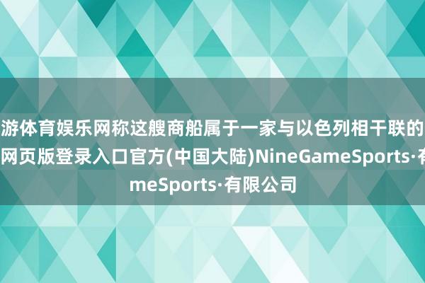 九游体育娱乐网称这艘商船属于一家与以色列相干联的公司-九游网页版登录入口官方(中国大陆)NineGameSports·有限公司