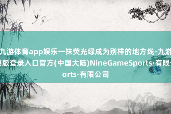 九游体育app娱乐一抹荧光绿成为别样的地方线-九游网页版登录入口官方(中国大陆)NineGameSports·有限公司