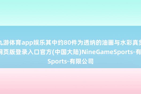 九游体育app娱乐其中约80件为透纳的油画与水彩真货-九游网页版登录入口官方(中国大陆)NineGameSports·有限公司