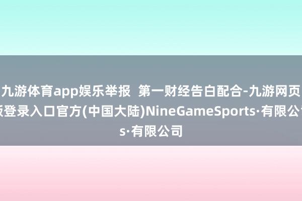 九游体育app娱乐举报  第一财经告白配合-九游网页版登录入口官方(中国大陆)NineGameSports·有限公司