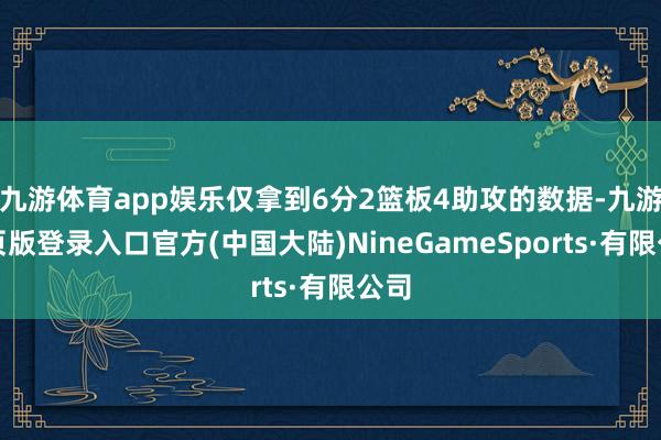 九游体育app娱乐仅拿到6分2篮板4助攻的数据-九游网页版登录入口官方(中国大陆)NineGameSports·有限公司