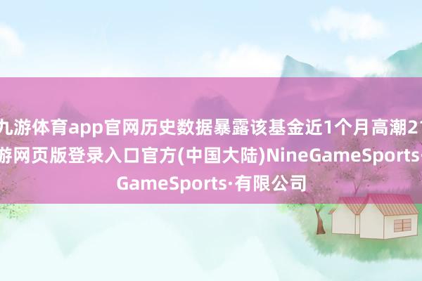 九游体育app官网历史数据暴露该基金近1个月高潮21.09%-九游网页版登录入口官方(中国大陆)NineGameSports·有限公司