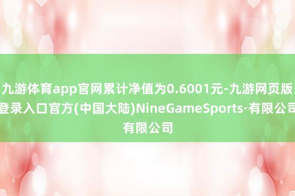 九游体育app官网累计净值为0.6001元-九游网页版登录入口官方(中国大陆)NineGameSports·有限公司