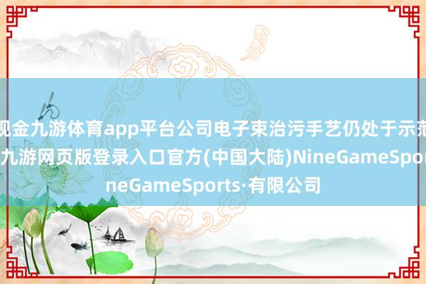 现金九游体育app平台公司电子束治污手艺仍处于示范和实行阶段-九游网页版登录入口官方(中国大陆)NineGameSports·有限公司