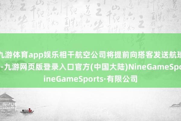 九游体育app娱乐相干航空公司将提前向搭客发送航班时刻变更告知-九游网页版登录入口官方(中国大陆)NineGameSports·有限公司