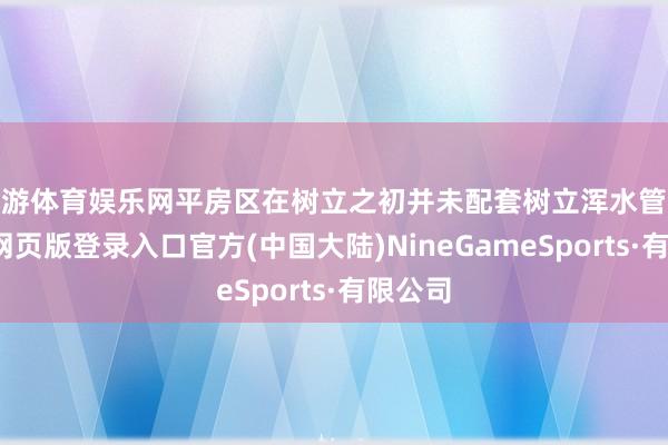 九游体育娱乐网平房区在树立之初并未配套树立浑水管线-九游网页版登录入口官方(中国大陆)NineGameSports·有限公司