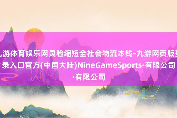 九游体育娱乐网灵验缩短全社会物流本钱-九游网页版登录入口官方(中国大陆)NineGameSports·有限公司