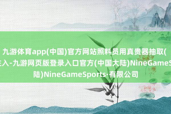 九游体育app(中国)官方网站照料员用真贵器抽取( D )温滚水逐渐注入-九游网页版登录入口官方(中国大陆)NineGameSports·有限公司