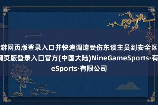 九游网页版登录入口并快速调遣受伤东谈主员到安全区域-九游网页版登录入口官方(中国大陆)NineGameSports·有限公司