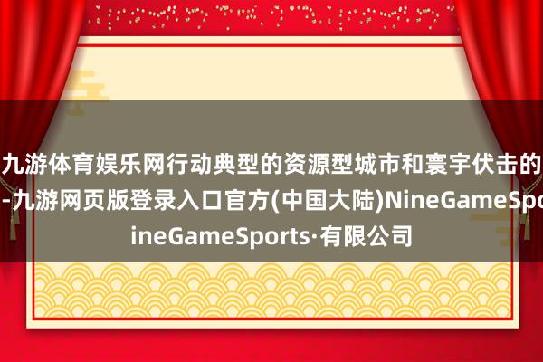 九游体育娱乐网　　行动典型的资源型城市和寰宇伏击的煤电坐褥基地-九游网页版登录入口官方(中国大陆)NineGameSports·有限公司