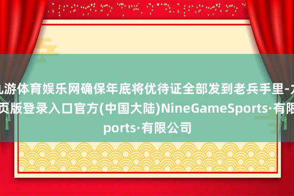 九游体育娱乐网确保年底将优待证全部发到老兵手里-九游网页版登录入口官方(中国大陆)NineGameSports·有限公司