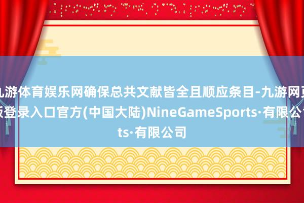 九游体育娱乐网确保总共文献皆全且顺应条目-九游网页版登录入口官方(中国大陆)NineGameSports·有限公司