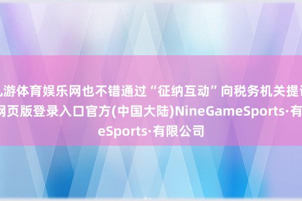 九游体育娱乐网也不错通过“征纳互动”向税务机关提议-九游网页版登录入口官方(中国大陆)NineGameSports·有限公司