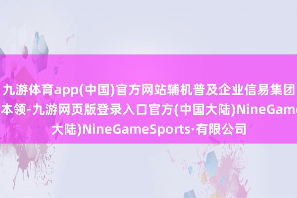 九游体育app(中国)官方网站辅机普及企业信易集团现场演示专科界限本领-九游网页版登录入口官方(中国大陆)NineGameSports·有限公司