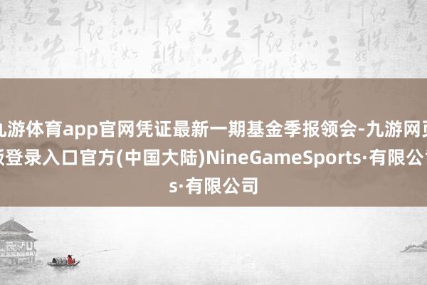 九游体育app官网凭证最新一期基金季报领会-九游网页版登录入口官方(中国大陆)NineGameSports·有限公司