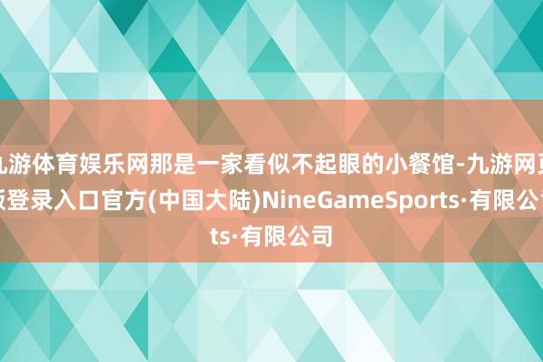 九游体育娱乐网那是一家看似不起眼的小餐馆-九游网页版登录入口官方(中国大陆)NineGameSports·有限公司