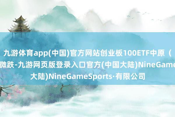 九游体育app(中国)官方网站创业板100ETF中原（159957）现小幅微跌-九游网页版登录入口官方(中国大陆)NineGameSports·有限公司