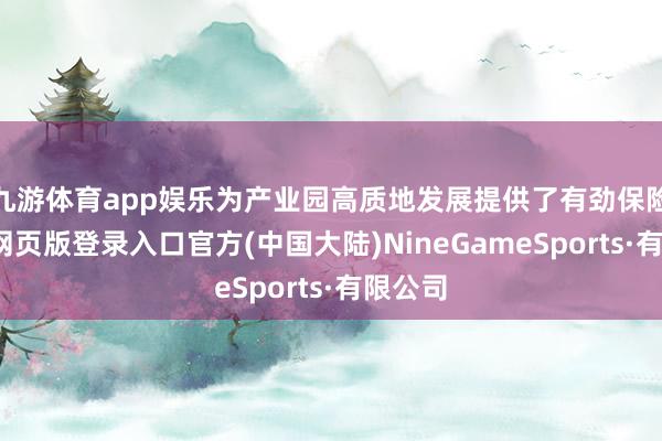 九游体育app娱乐为产业园高质地发展提供了有劲保险-九游网页版登录入口官方(中国大陆)NineGameSports·有限公司
